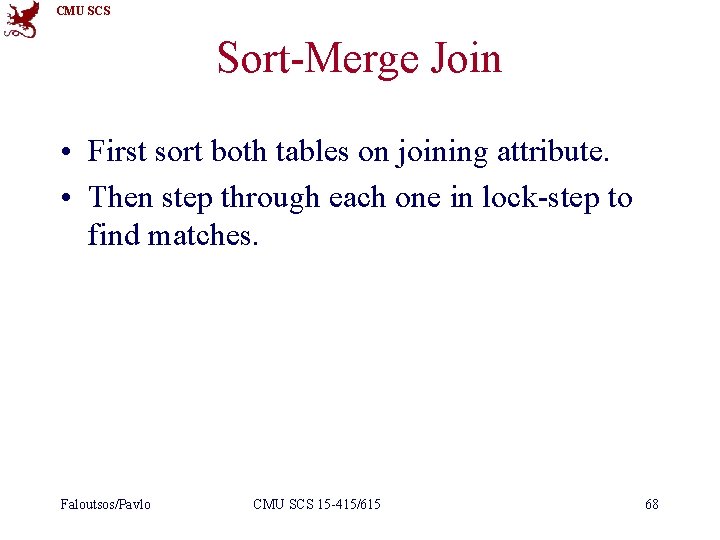 CMU SCS Sort-Merge Join • First sort both tables on joining attribute. • Then