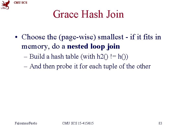 CMU SCS Grace Hash Join • Choose the (page-wise) smallest - if it fits