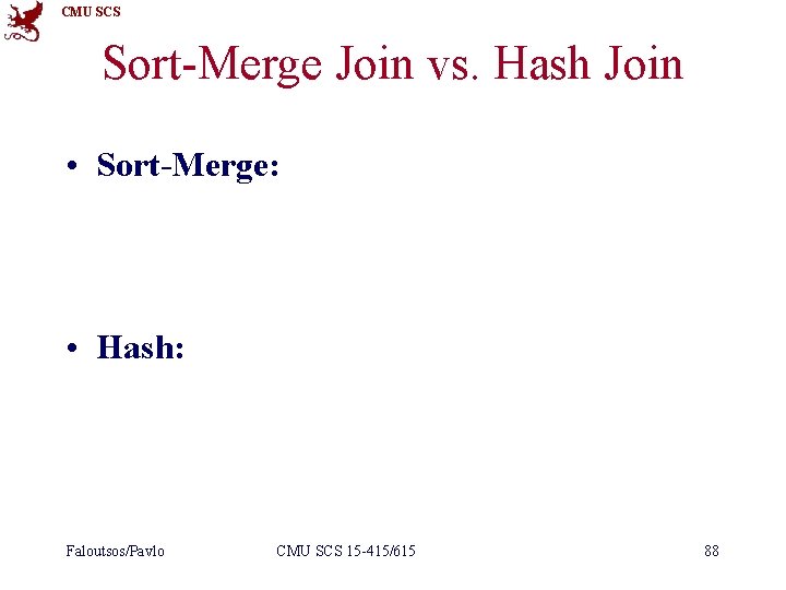 CMU SCS Sort-Merge Join vs. Hash Join • Sort-Merge: – Less sensitive to data