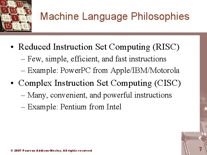 Machine Language Philosophies • Reduced Instruction Set Computing (RISC) – Few, simple, efficient, and