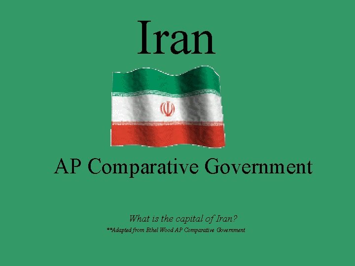 Iran AP Comparative Government What is the capital of Iran? **Adapted from Ethel Wood
