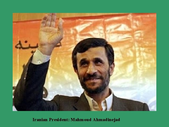 Iranian President: Mahmoud Ahmadinejad 