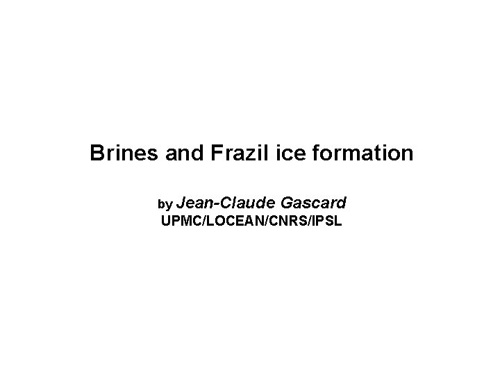 Brines and Frazil ice formation by Jean-Claude Gascard UPMC/LOCEAN/CNRS/IPSL 