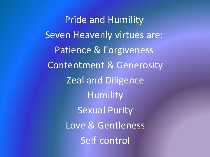 Pride and Humility Seven Heavenly virtues are: Patience & Forgiveness Contentment & Generosity Zeal