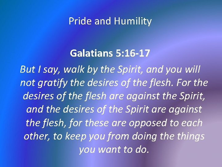 Pride and Humility Galatians 5: 16 -17 But I say, walk by the Spirit,