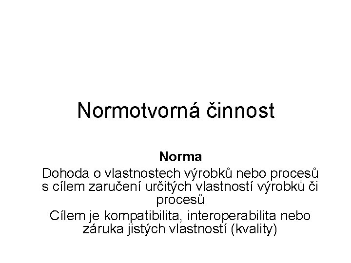 Normotvorná činnost Norma Dohoda o vlastnostech výrobků nebo procesů s cílem zaručení určitých vlastností