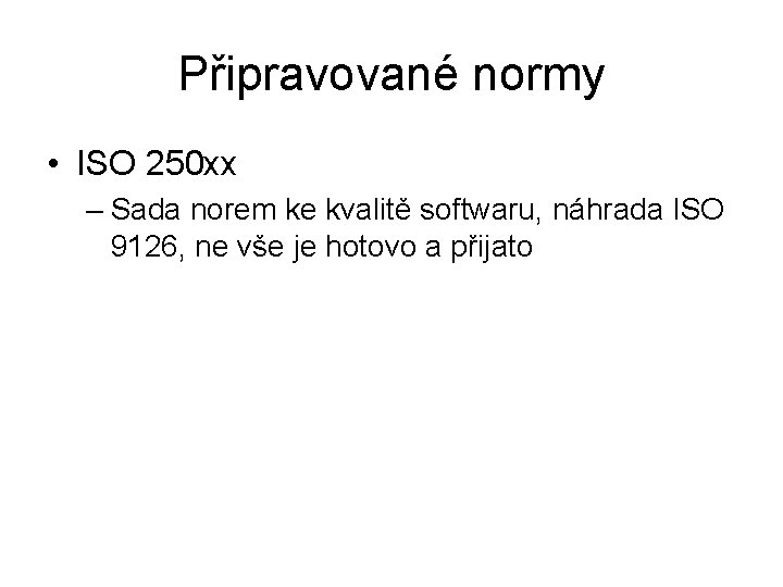 Připravované normy • ISO 250 xx – Sada norem ke kvalitě softwaru, náhrada ISO