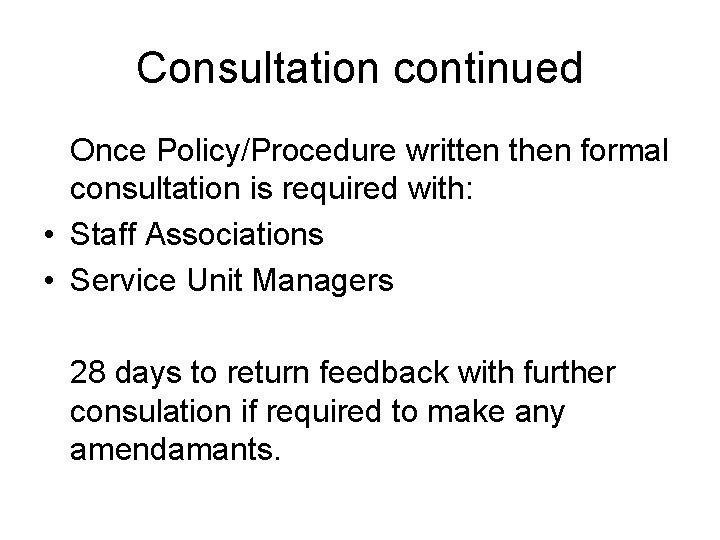 Consultation continued Once Policy/Procedure written then formal consultation is required with: • Staff Associations