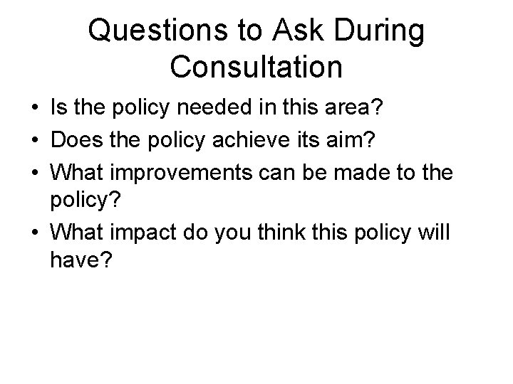 Questions to Ask During Consultation • Is the policy needed in this area? •