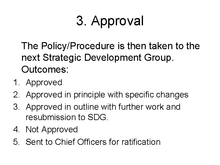 3. Approval The Policy/Procedure is then taken to the next Strategic Development Group. Outcomes: