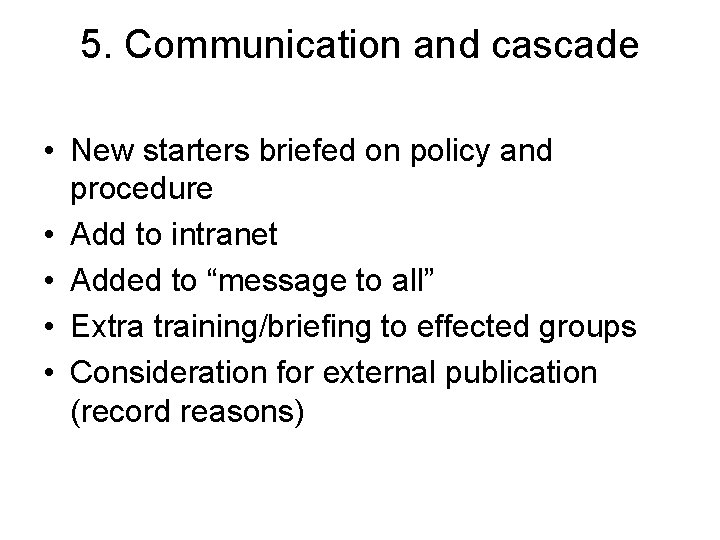 5. Communication and cascade • New starters briefed on policy and procedure • Add