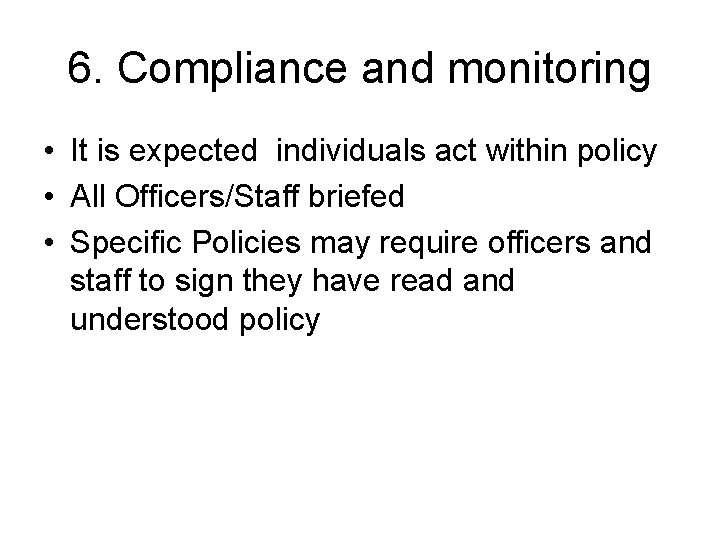 6. Compliance and monitoring • It is expected individuals act within policy • All