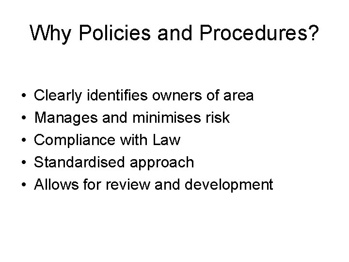 Why Policies and Procedures? • • • Clearly identifies owners of area Manages and