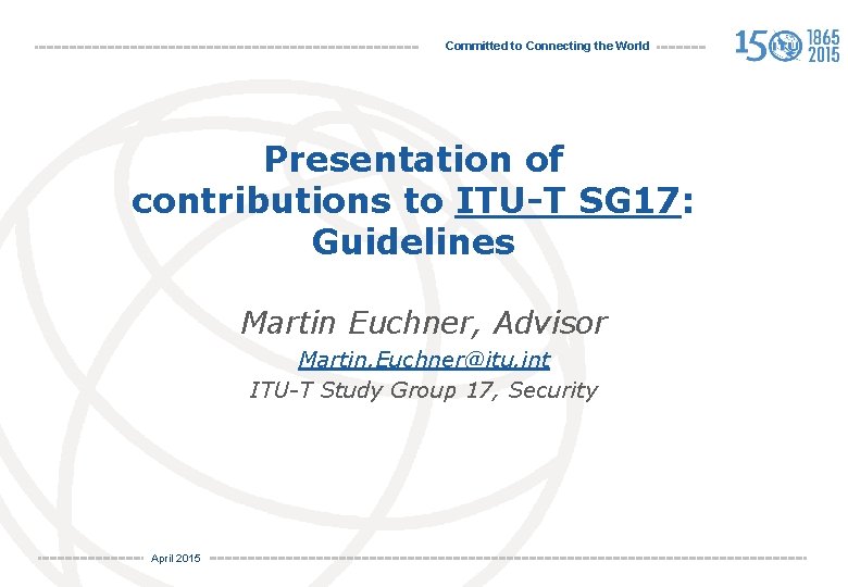 Committed to Connecting the World Presentation of contributions to ITU-T SG 17: Guidelines Martin