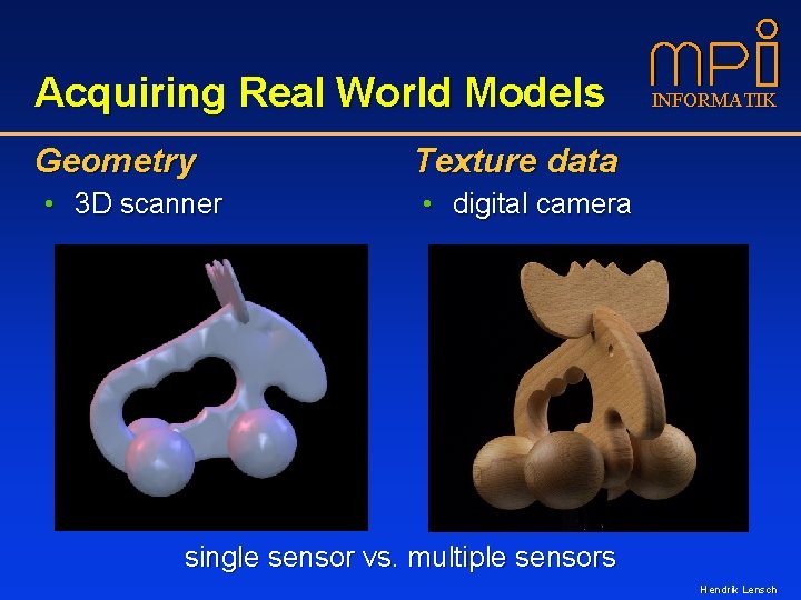 Acquiring Real World Models Geometry • 3 D scanner INFORMATIK Texture data • digital