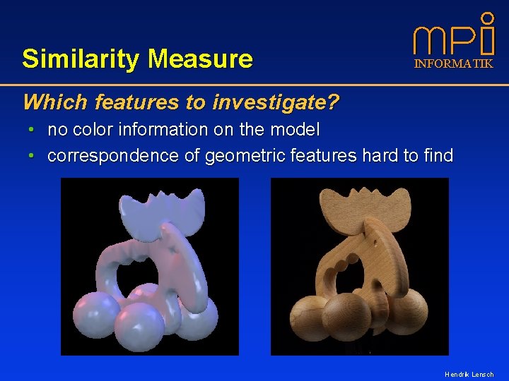 Similarity Measure INFORMATIK Which features to investigate? • no color information on the model