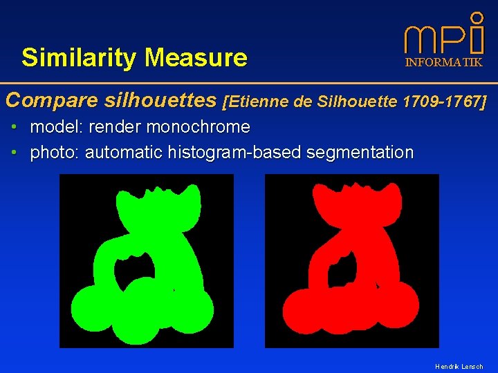 Similarity Measure INFORMATIK Compare silhouettes [Etienne de Silhouette 1709 -1767] • model: render monochrome