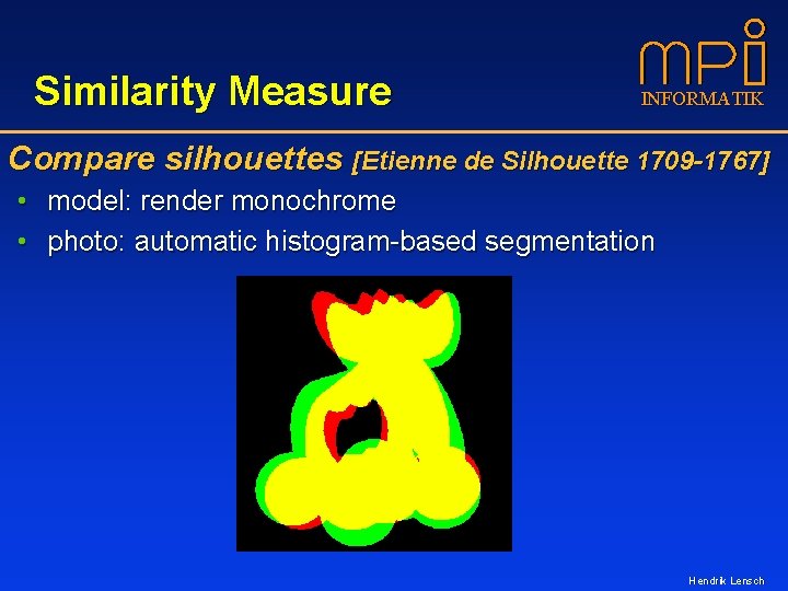 Similarity Measure INFORMATIK Compare silhouettes [Etienne de Silhouette 1709 -1767] • model: render monochrome