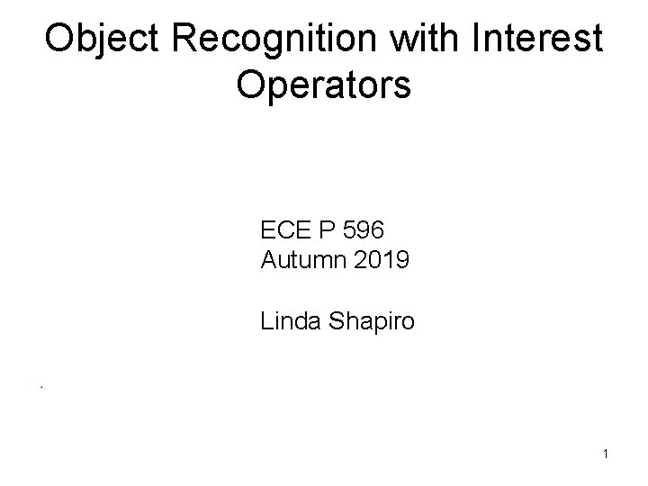 Object Recognition with Interest Operators ECE P 596 Autumn 2019 Linda Shapiro 1 