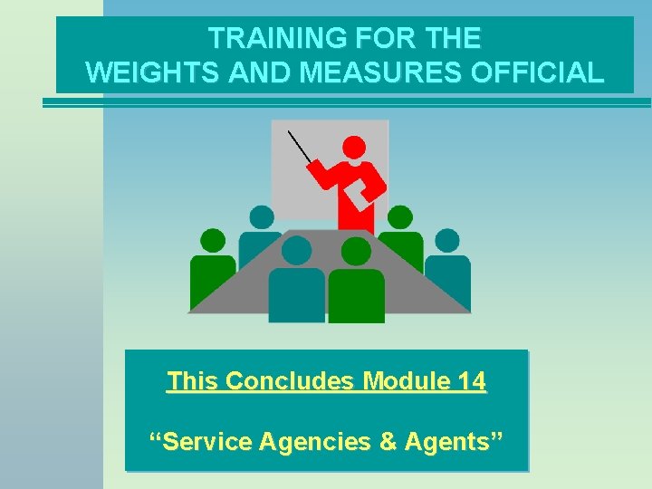 TRAINING FOR THE WEIGHTS AND MEASURES OFFICIAL This Concludes Module 14 “Service Agencies &