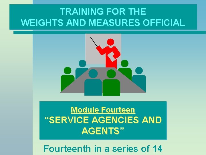 TRAINING FOR THE WEIGHTS AND MEASURES OFFICIAL Module Fourteen “SERVICE AGENCIES AND AGENTS” Fourteenth