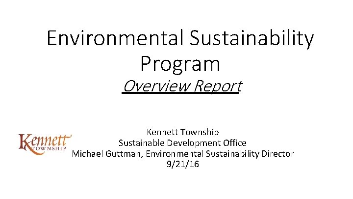 Environmental Sustainability Program Overview Report Kennett Township Sustainable Development Office Michael Guttman, Environmental Sustainability