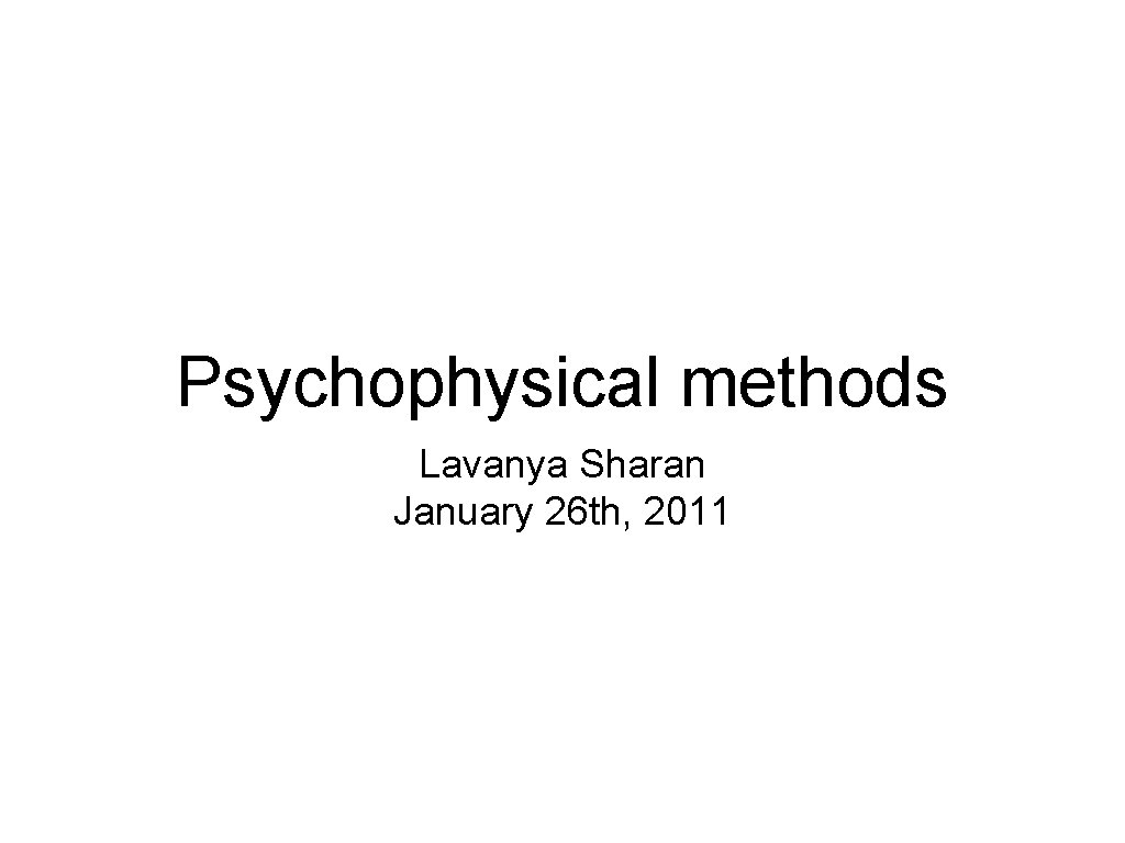 Psychophysical methods Lavanya Sharan January 26 th, 2011 