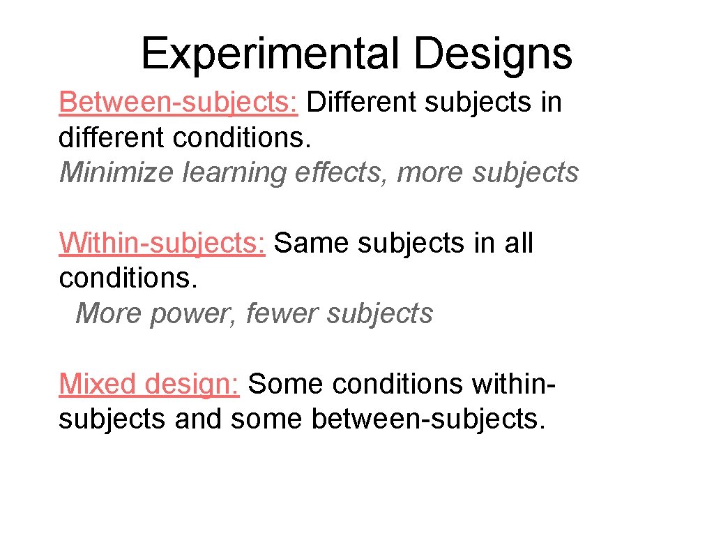 Experimental Designs Between-subjects: Different subjects in different conditions. Minimize learning effects, more subjects Within-subjects:
