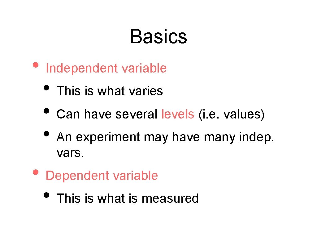 Basics • Independent variable • This is what varies • Can have several levels