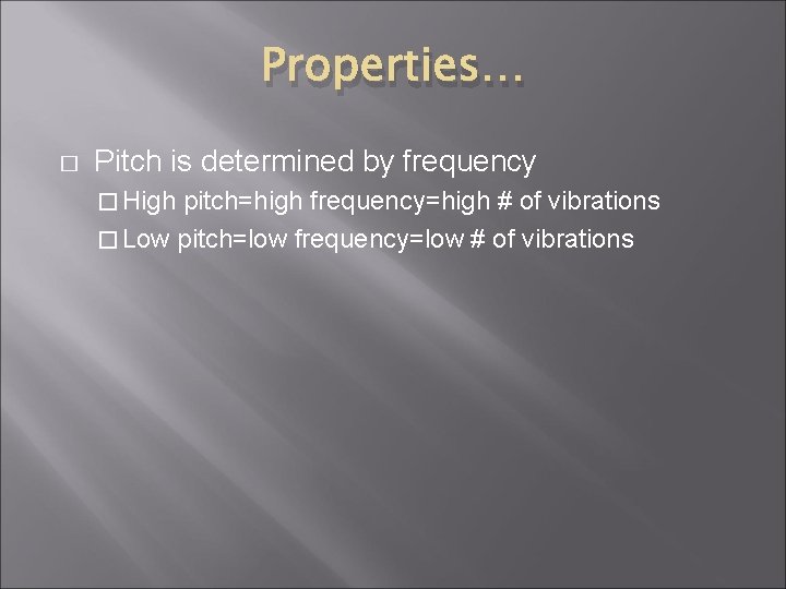 Properties… � Pitch is determined by frequency � High pitch=high frequency=high # of vibrations