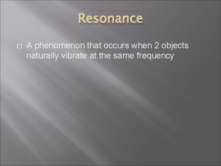 Resonance � A phenomenon that occurs when 2 objects naturally vibrate at the same