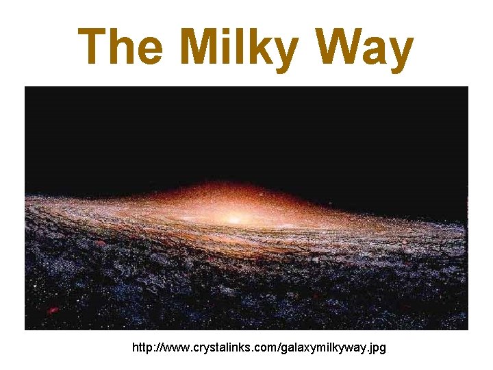 The Milky Way http: //www. crystalinks. com/galaxymilkyway. jpg 