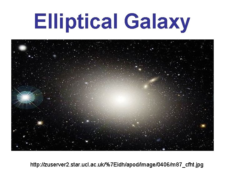 Elliptical Galaxy http: //zuserver 2. star. ucl. ac. uk/%7 Eidh/apod/image/0406/m 87_cfht. jpg 