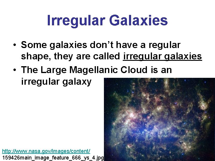 Irregular Galaxies • Some galaxies don’t have a regular shape, they are called irregular