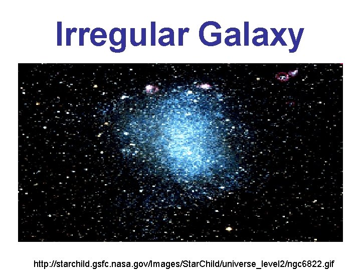 Irregular Galaxy http: //starchild. gsfc. nasa. gov/Images/Star. Child/universe_level 2/ngc 6822. gif 