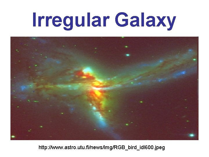Irregular Galaxy http: //www. astro. utu. fi/news/img/RGB_bird_idl 600. jpeg 