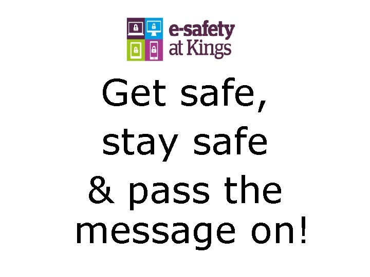 Get safe, stay safe & pass the message on! 