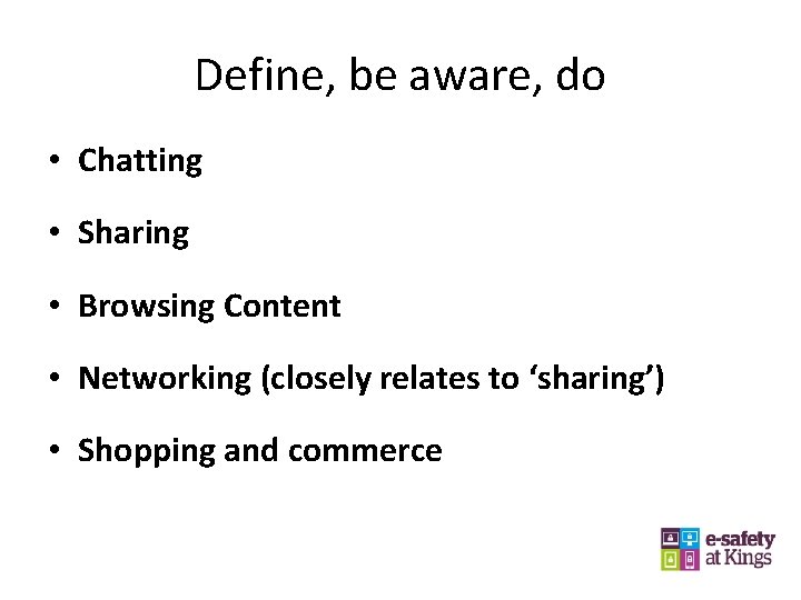 Define, be aware, do • Chatting • Sharing • Browsing Content • Networking (closely