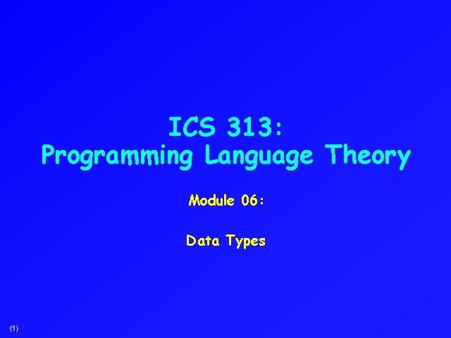 ICS 313: Programming Language Theory Module 06: Data Types (1) 