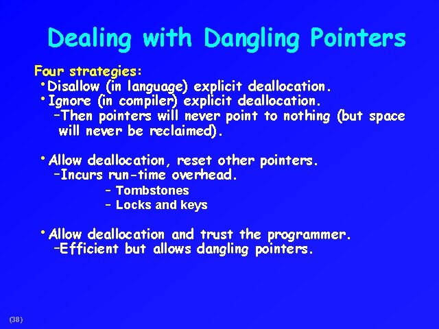 Dealing with Dangling Pointers Four strategies: • Disallow (in language) explicit deallocation. • Ignore