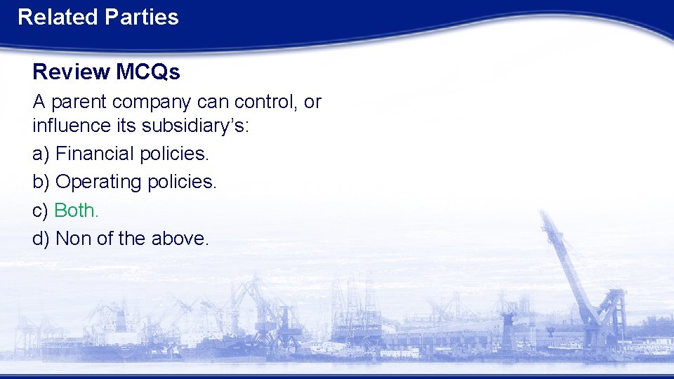 Related Parties Review MCQs A parent company can control, or influence its subsidiary’s: a)