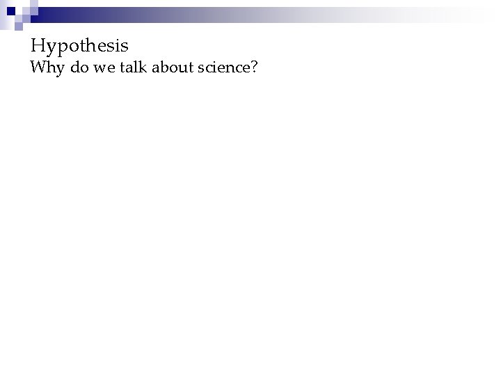 Hypothesis Why do we talk about science? 