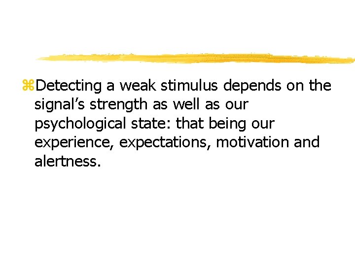 z. Detecting a weak stimulus depends on the signal’s strength as well as our