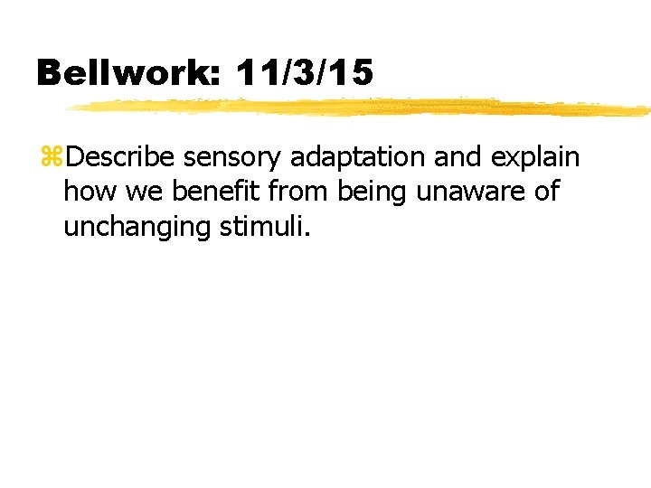 Bellwork: 11/3/15 z. Describe sensory adaptation and explain how we benefit from being unaware