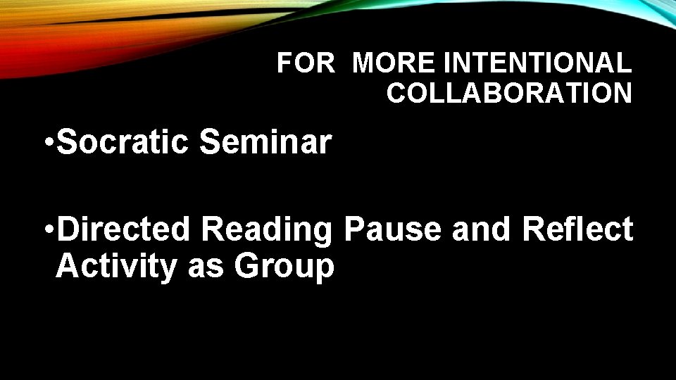 FOR MORE INTENTIONAL COLLABORATION • Socratic Seminar • Directed Reading Pause and Reflect Activity