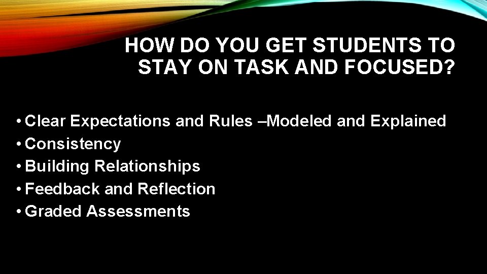 HOW DO YOU GET STUDENTS TO STAY ON TASK AND FOCUSED? • Clear Expectations