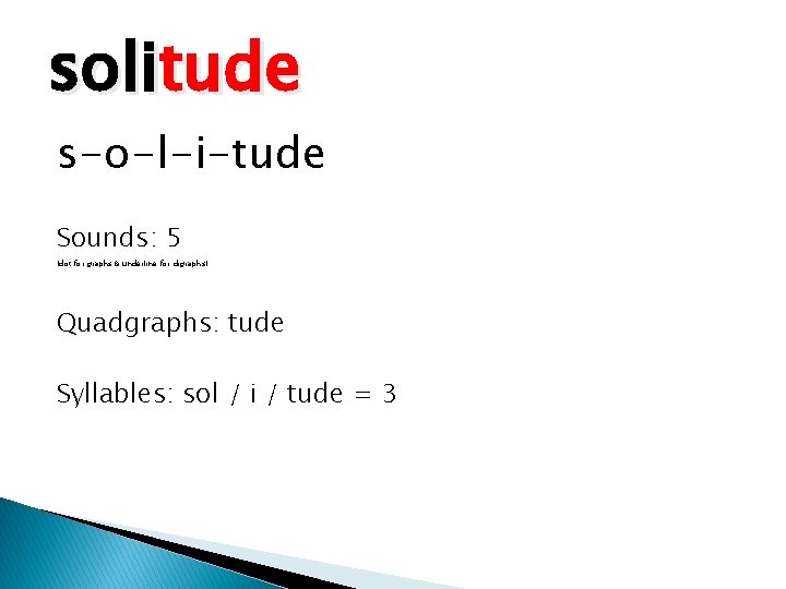 solitude s-o-l-i-tude Sounds: 5 (dot for graphs & underline for digraphs) Quadgraphs: tude Syllables: solitude s-o-l-i-tude Sounds: 5 (dot for graphs & underline for digraphs) Quadgraphs: tude Syllables: