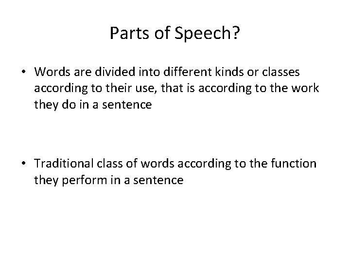 Parts of Speech? • Words are divided into different kinds or classes according to