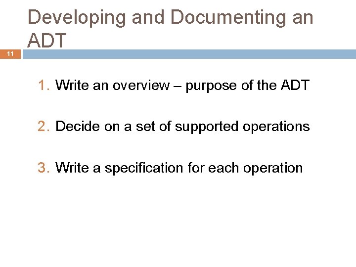 11 Developing and Documenting an ADT 1. Write an overview – purpose of the