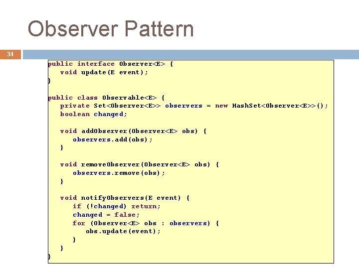 Observer Pattern 34 public interface Observer<E> { void update(E event); } public class Observable<E>